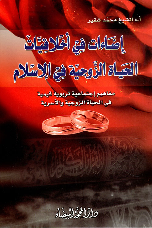 إضاءات في أخلاقيات الحياة الزوجية في الإسلام ؛ مفاهيم إجتماعية تربوية قيمية في الحياة الزوجية والأسرية