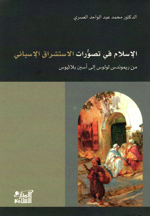 الإسلام في تصورات الاستشراق الإسباني من ريموندس لولوس إلى أسين بلاثيوس