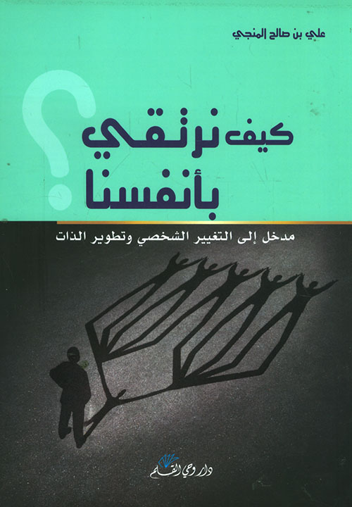 كيف نرتقي بأنفسنا ؛ مدخل إلى التغيير الشخصي وتطوير الذات