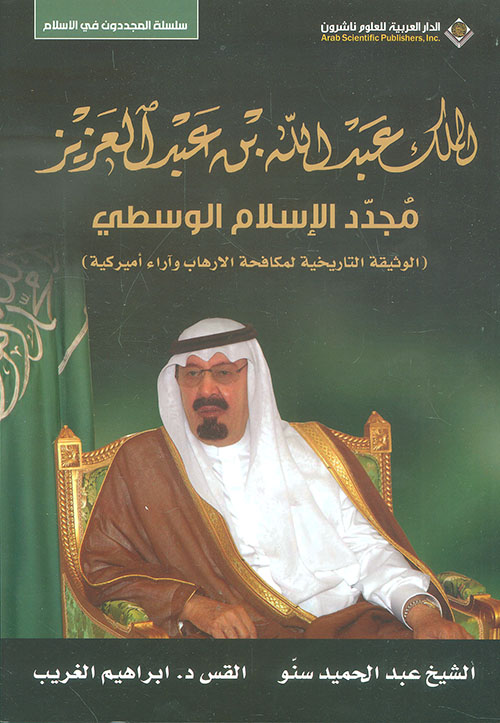 الملك عبد الله بن عبد العزيز مجدد الإسلام الوسطي ؛ الوثيقة التاريخية لمكافحة الارهاب وآراء أميركية