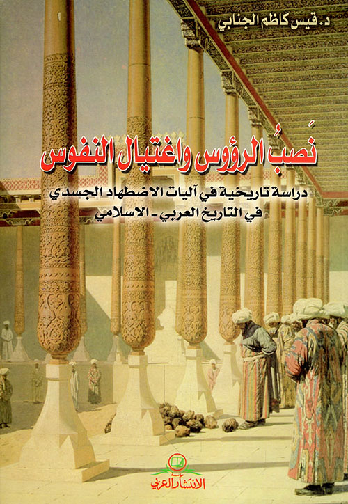 نصب الرؤوس واغتيال النفوس ؛ دراسة تاريخية في آليات الاضطهاد الجسدي في التاريخ العربي - الإسلامي