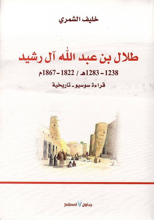 طلال بن عبد الله آل رشيد 1238 - 1283هـ  / 1822 - 1867م ؛ قراءة سوسيو - تاريخية