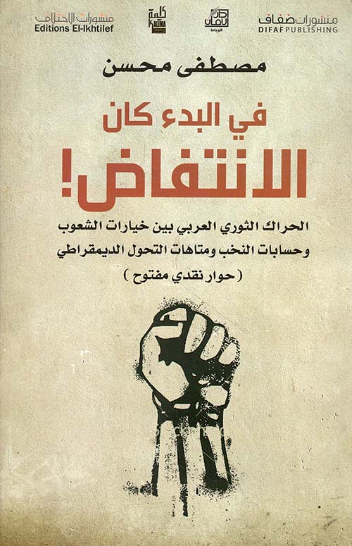 في البدء كان الانتفاض! الحراك الثوري العربي بين خيارات الشعوب وحسابات النخب ومتاهات التحول الديمقراطي (حوار نقدي مفتوح)