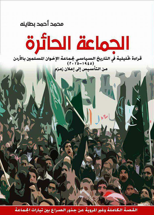 الجماعة الحائرة قراءة تحليلية في التاريخ السياسي لجماعة الإخوان المسلمين بالأردن (1945 - 2015) - من التأسيس إلى إعلان زمزم