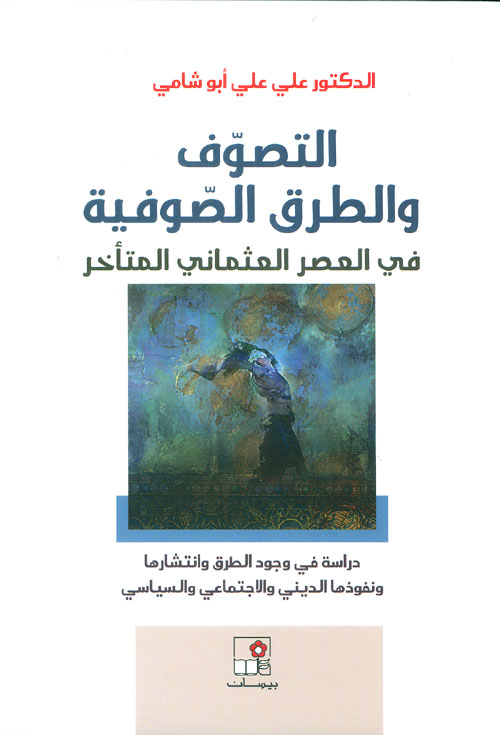 التصوف والطرق الصوفية في العصر العثماني المتأخر ؛ دراسة في وجود الطرق وانتشارها ونفوذها الديني والاجتماعي والسياسي