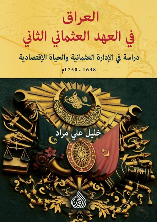 العراق في العهد العثماني الثاني - دراسة في الادارة العثمانية والحياة الاقتصادية 1638 - 1750م