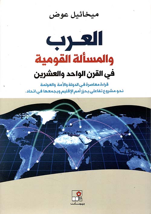 العرب والمسألة القومية في القرن الواحد والعشرين ؛ قراءة معاصرة في الدولة والأمة والعولمة نحو مشروع تفاعلي يحرر أمم الإقليم ويجمعها في اتحاد