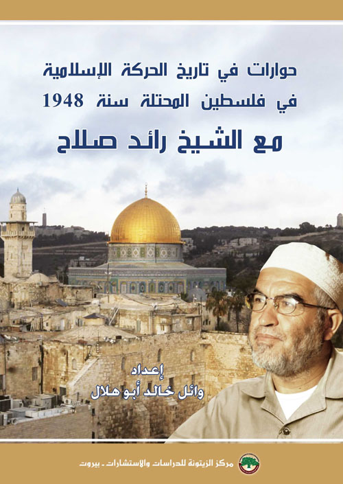 حوارات في تاريخ الحركة الإسلامية في فلسطين المحتلة سنة 1948؛ مع الشيخ رائد صلاح