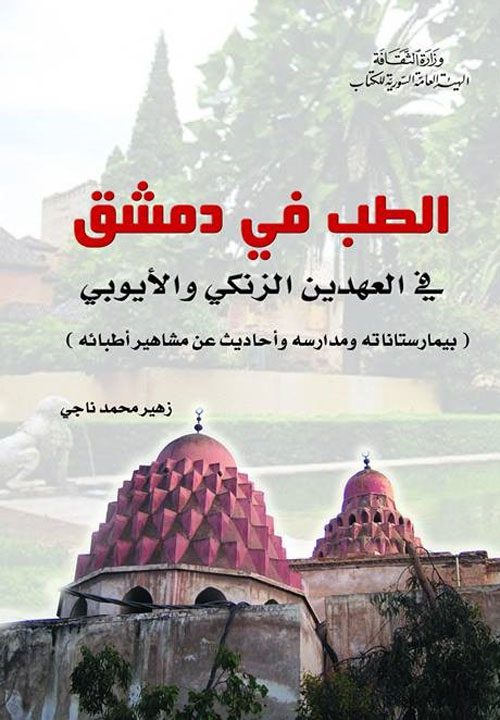 الطب في دمشق في العهدين الزنكي والأيوبي ؛ بيمارستاناته ومدارسه وأحاديث عن مشاهير أطبائه