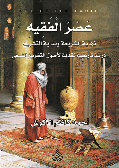 عصر الفقيه نهاية الشريعة وبداية التشريع - دراسة تاريخية نقدية لأصول التشريع الشيعي