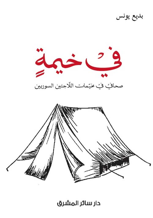 في خيمةٍ : صحافي في مخيّمات اللاجئين السوريين