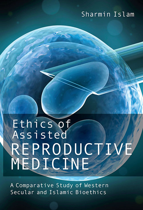 Ethics of Assisted Reproductive Medicine : A Comparative Study of Western Secular and Islamic Bioethics