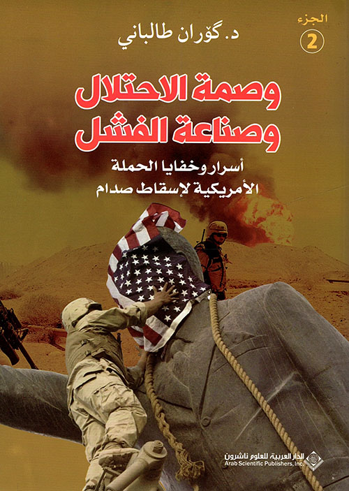 وصمة الإحتلال وصناعة الفشل ؛ أسرار وخفايا الحملة الأمريكية لإسقاط صدام - الجزء الثاني