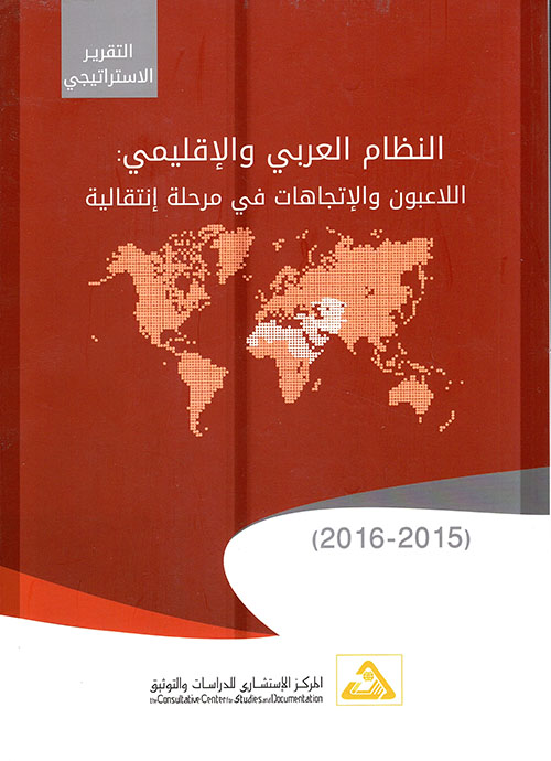 النظام العربي والإقليمي : اللاعبون والإتجاهات في مرحلة إنتقالية ( 2015 - 2016 )