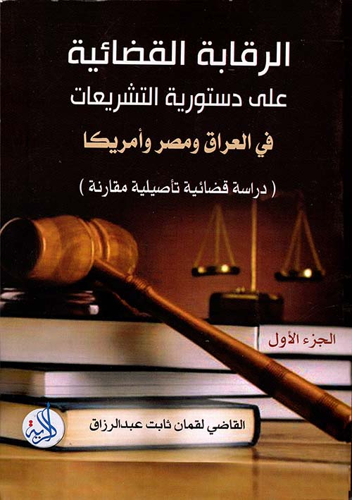 الرقابة القضائية على دستورية التشريعات في العراق ومصر وأمريكا دراسة قضائية تأصيلية مقاربة - الجزء الأول