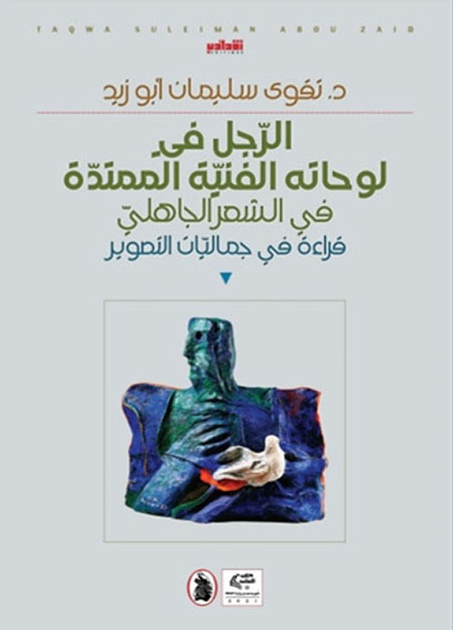 الرجل في لوحاته الفنية الممتدة في الشعر الجاهلي ؛ قراءة في جماليات التصوير