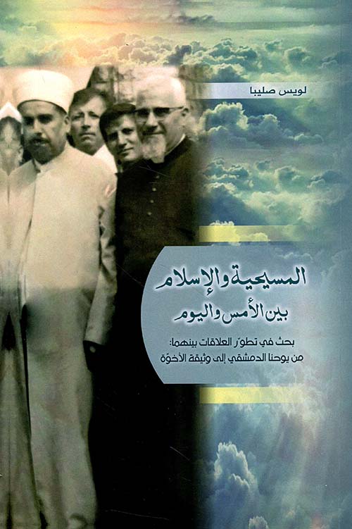 المسيحية والإسلام بين الأمس واليوم ؛ بحث في تطور العلاقات بينهما : من يوحنا الدمشقي إلى وثيقة الأخوة