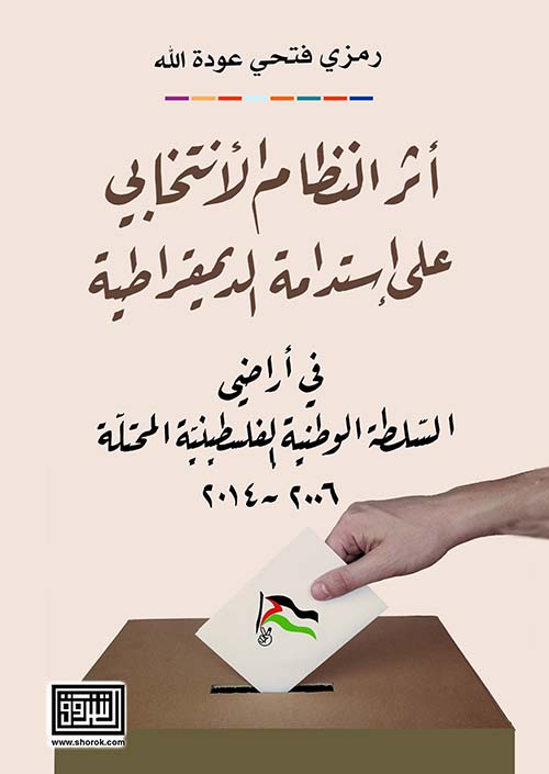 أثر النظام الإنتخابي على إستدامة الديمقراطية في أراضي السلطة الوطنية الفلسطينية المحتلة 2006 - 2014