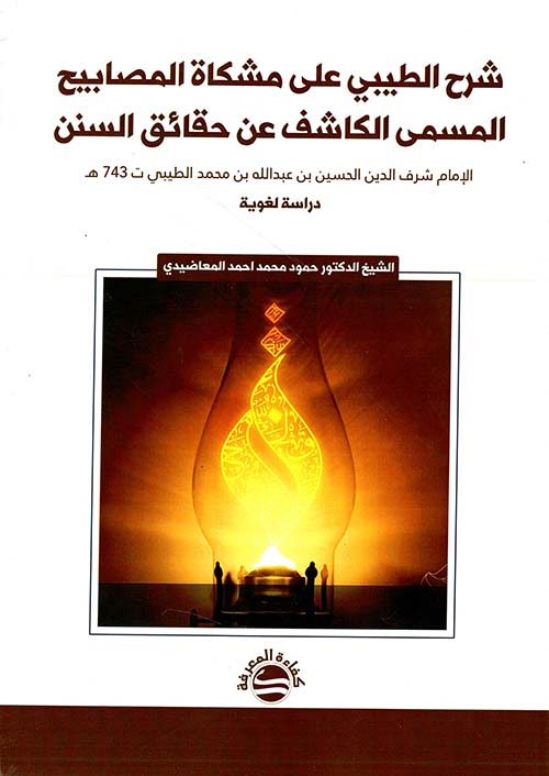 شرح الطيبي على مشكاة المصابيح المسمى الكاشف عن حقائق السنن - الإمام شرف الدين الحسين بن عبدالله بن محمد الطيبي ت 743 هـ - دراسة لغوية