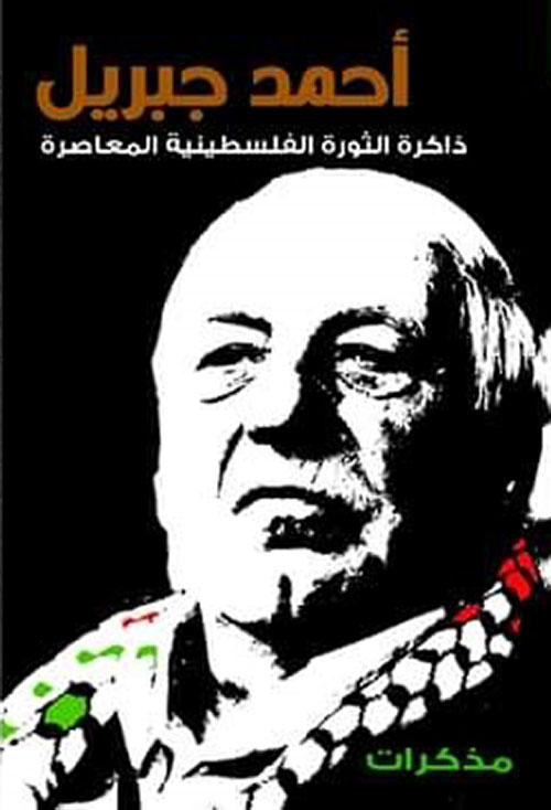 مذكرات أحمد جبريل - ذاكرة الثورة الفلسطينية المعاصرة
