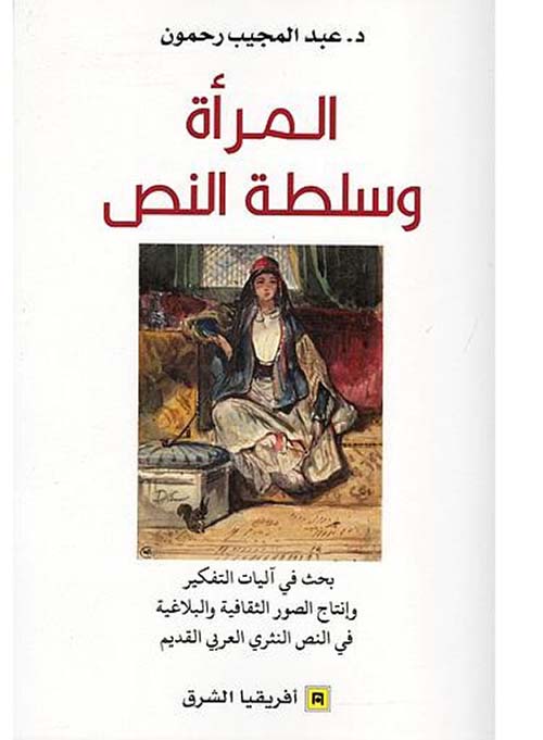 المرأة وسلطة النص ؛ بحث في آليات التفكير وإنتاج الصور الثقافية والبلاغية في النص النثري العربي القديم