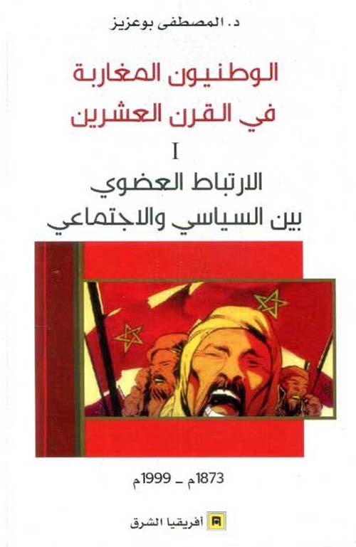 الوطنيون المغاربة في القرن العشرين ؛ I -الإرتباط العضوي بين السياسي والإجتماعي 1873م - 1999م