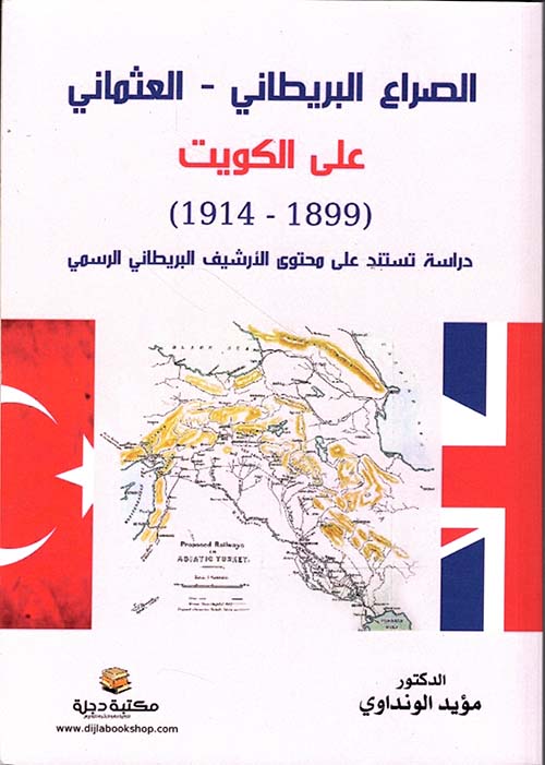 الصراع البريطاني - العثماني على الكويت (1899-1914) ؛ دراسة تستند على محتوى الارشيف البريطاني الرسمي