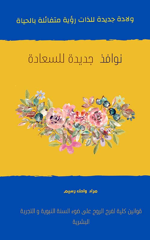 نوافذ جديدة للسعادة ؛ قوانين كلية لفرح الروح على ضوء السنة النبوية والتجربة البشرية