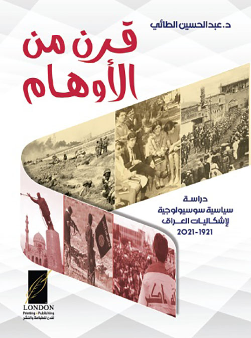 قرن من الأوهام ؛ دراسة سياسية سوسيولوجية لإشكاليات العراق 1921 - 2021