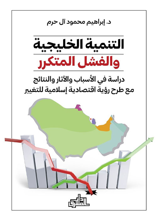 التنمية الخليجية والفشل المتكرر ؛ دراسة في الأسباب والآثار والنتائج مع طرح رؤية اقتصادية إسلامية للتغير