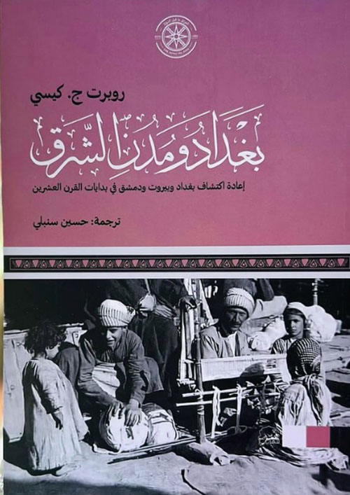 بغداد ومدن الشرق : إعادة اكتشاف بغداد وبيروت ودمشق في بدايات القرن العشرين