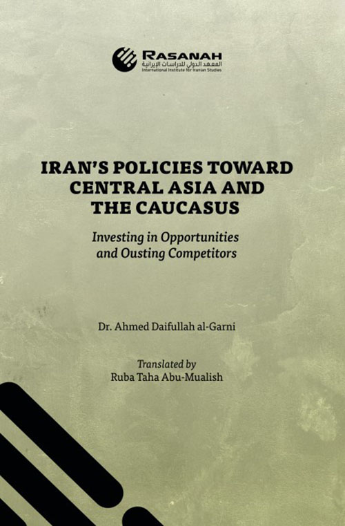 IRAN’S POLICIES TOWARD
CENTRAL ASIA AND THE CAUCASUS: Investing in Opportunities and Ousting Competitors
