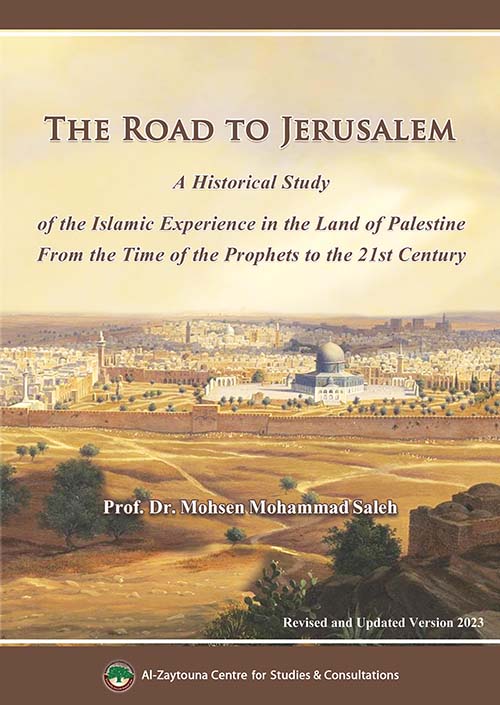 THE ROAD TO JERUSALEM ؛ A Historical Study of the Islamic Experience in the Land of Palestine From the Time of the Prophets to the 21st Century