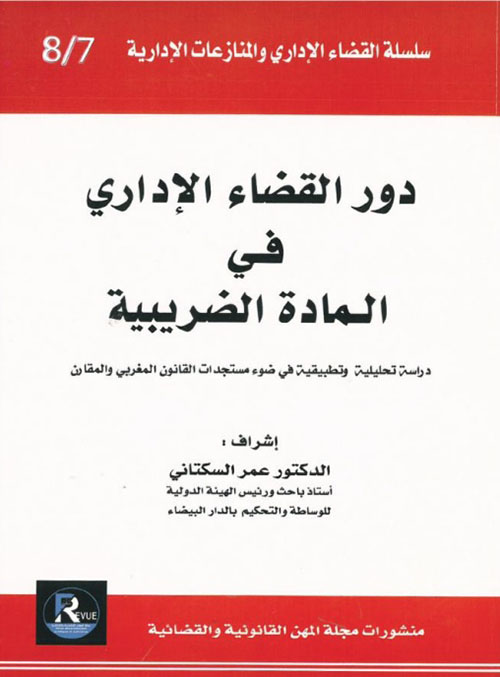 دور القضاء الإداري في المادة الضريبية - دراسة تحليلية وتطبيقية في ضوء مستجدات القانون المغربي والمقارن