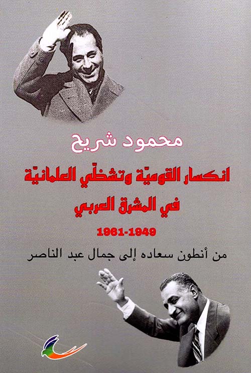 انكسار القومية وتشظي العلمانية في المشرق العربي 1949-1961 ؛ من أنطون سعاده إلى جمال عبد الناصر