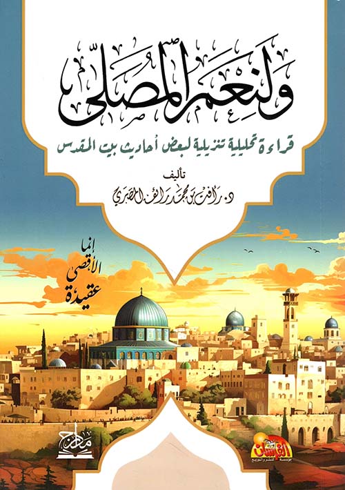 ولنعم المصلى ؛ قراءة تحليلية تنزيلية لبعض أحاديث بيت المقدس