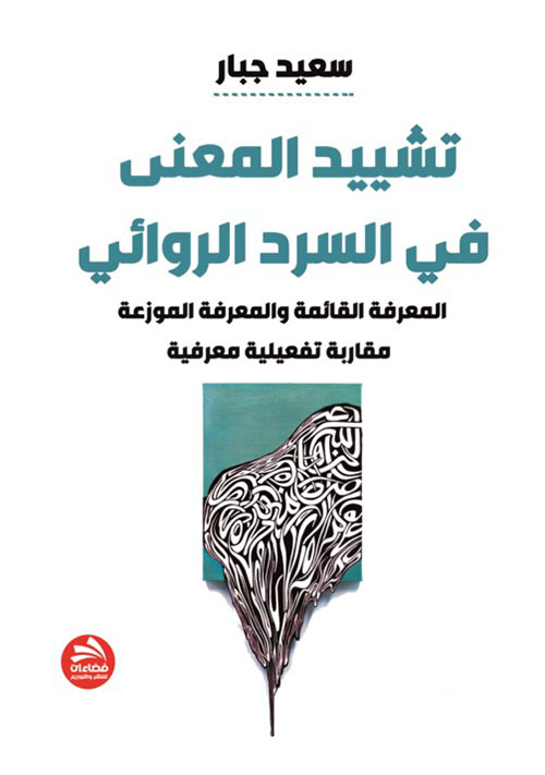 تشييد المعنى في السرد الروائي : المعرفة القائمة والمعرفة الموزعة ؛ مقاربة تفعيلية معرفية