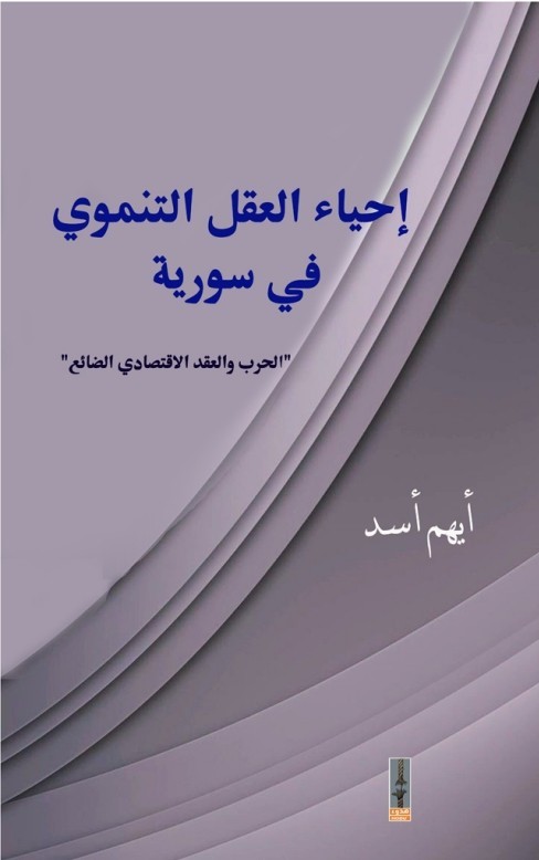إحياء العقل التنموي في سورية ؛ الحرب والعقد الإقتصادي الضائع