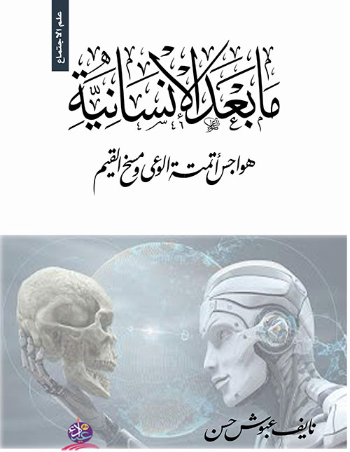 ما بعد الإنسانية ؛ هواجس أتمتة الوعي ومسخ القيم