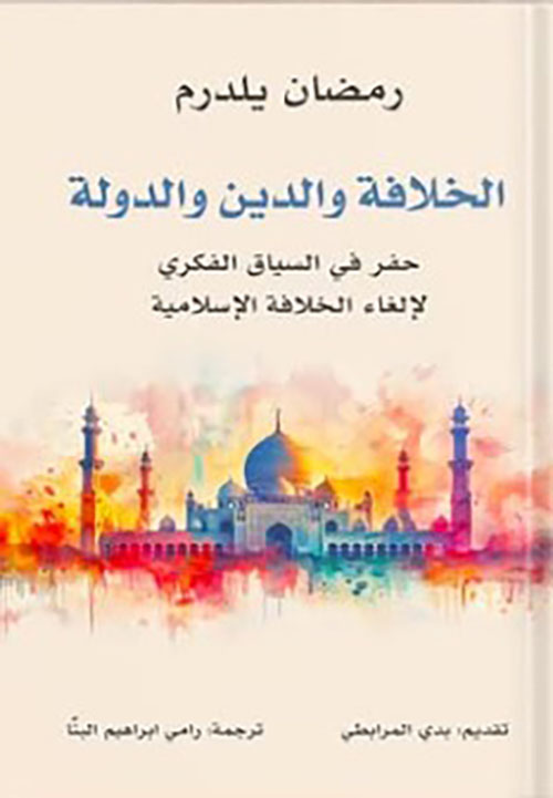 الخلافة والدين والدولة ؛ حفر في السياق الفكري لإلغاء الخلافة الإسلامية