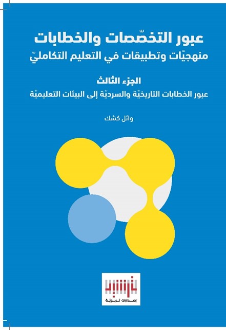 ‏عبور التخصصات والخطابات منهجيات وتطبيقات في التعليم التكاملي الجزء الثالث : عبورالخطابات التاريخية والسردية إلى البيئات التعليمية