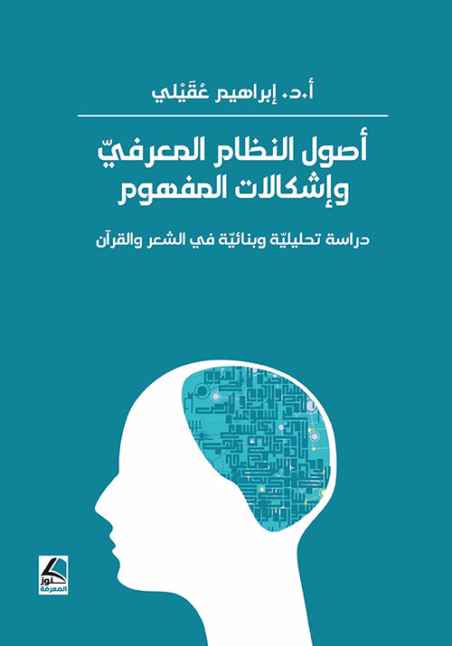 أصول النظام المعرفي وإشكالات المفهوم - دراسة تحليلية وبنائية في الشعر والقرآن