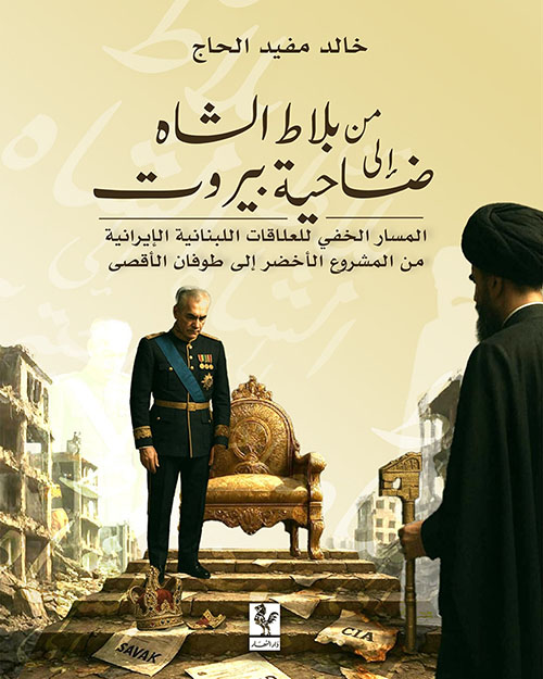 من بلاط الشاه إلى ضاحية بيروت ؛ المسار الخفي للعلاقات اللبنانية الإيرانية من المشروع الأخضر إلى طوفان الأقصى