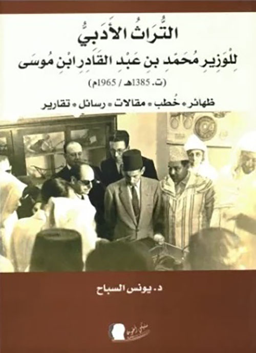 التراث الأدبي للوزير محمد بن عبد القادر ابن موسى ( ت 1385 هـ / 1965 م ) ظهائر - خطب - مقالات - رسائل - تقارير