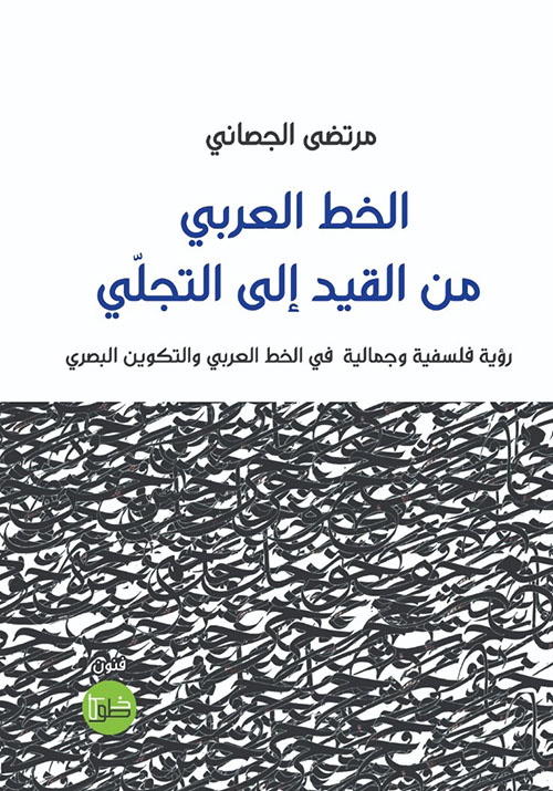 الخط العربي ؛ من القيد إلى التجلي ؛ رؤية فلسفية وجمالية في الخط العربي والتكوين البصري