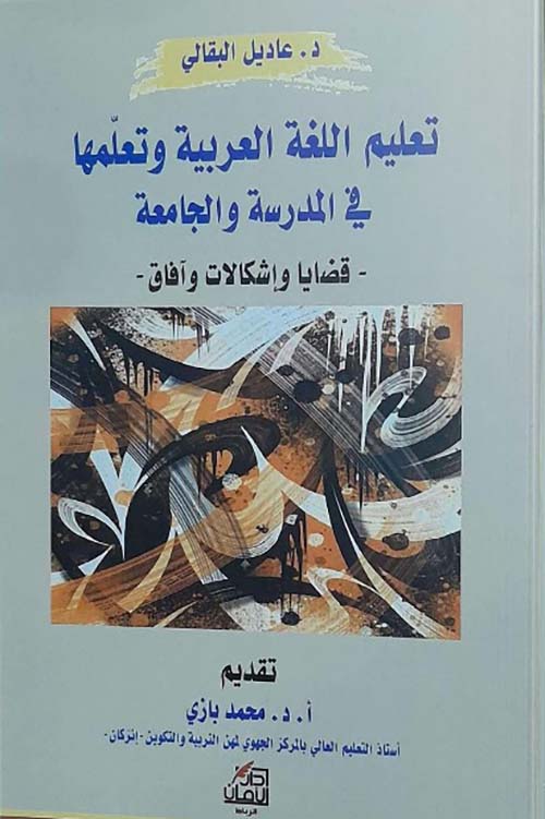 تعليم اللغة العربية وتعلمها ؛ في المدرسة والجامعة -قضايا واشكالات وآفاق