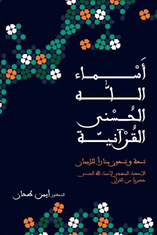 أسماء الله الحسنى القرآنية ؛ تسعة وتسعون مناراُ للإيمان الإحصاء المنهجي لأسماء الله الحسنى حصرياُ من القرآن