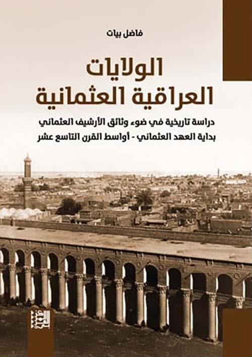 الولايات العراقية العثمانية ؛ دراسة تاريخية في ضوء وثائق الأرشيف العثماني بداية العهد العثماني - أواسط القرن التاسع عشر