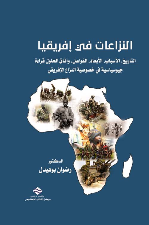 النزاعات في إفريقيا التاريخ الأسباب الأبعاد الفواعل وآفاق الحلول قراءة جيوسياسية في خصوصية النزاع الإفريقي