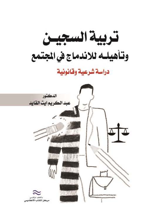تربية السجيـن وتأهيلـه للإندماج في المجتمع ؛ دراسة شرعية وقانونية